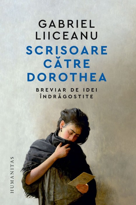 Scrisoare Catre Dorothea. Breviar De Idei Indragostite, Gabriel Liiceanu - Editura Humanitas