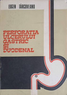 PERFORATIA ULCERULUI GASTRIC SI DUODENAL. CORELATII ANATOMO-CLINICE, PROGNOSTICE SI TERAPEUTICE-EUGEN TARCOVEANU foto