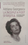 La Inceput A Fost Sfarsitul - Adriana Georgescu ,558400, 2019, Humanitas