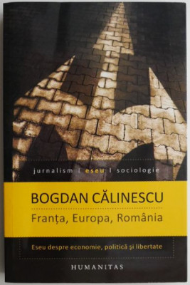 Franta, Europa, Romania. Eseu despre economie, politica si libertate &amp;ndash; Bogdan Calinescu foto