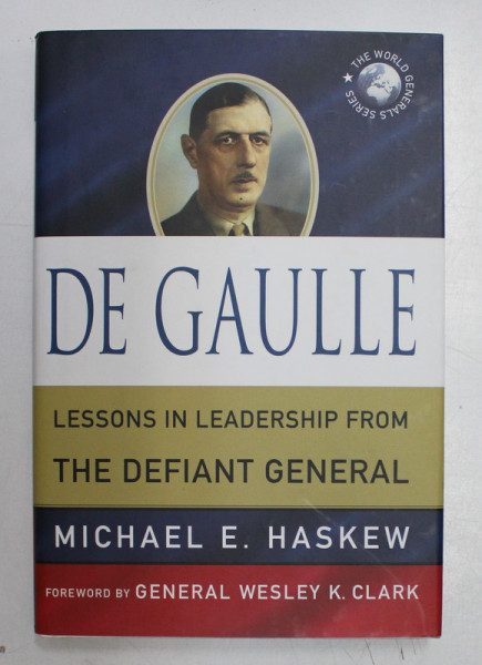 DE GAULLE , LESSONS IN LEADERSHIP FROM THE DEFIANT GENERAL by MICHAEL E. HASKEW , 2011