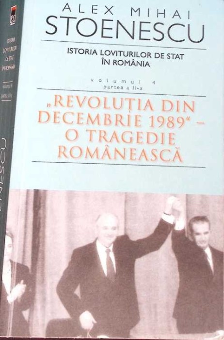 ISTORIA LOVITURILOR DE STAT IN ROMANIA VOL.4 PARTEA A II-A. REVOLUTIA DIN DECEMBRIE 1989 - O TRAGEDI-ALEX M-271490