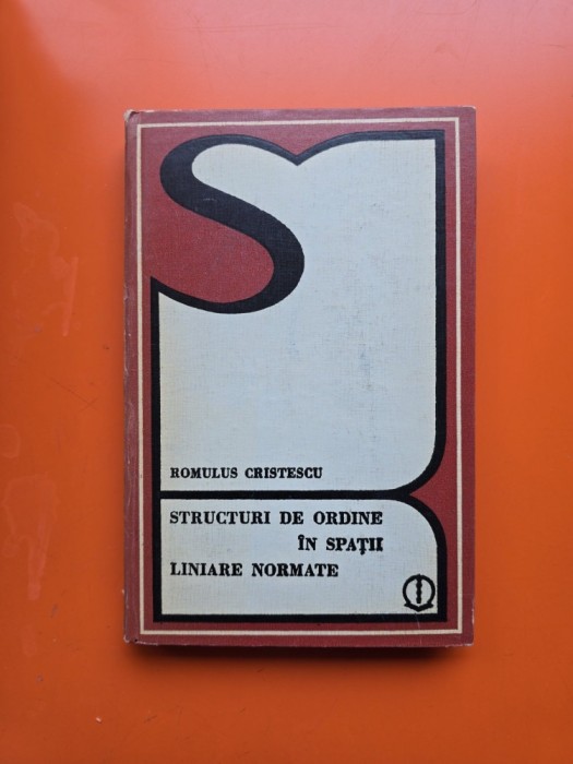 Structuri de ordine &icirc;n spații liniare normate - Romulus Cristescu