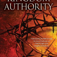 Kingdom Authority: Understanding the Bible through the Lens of Authority as a Child of Light in the Kingdom of Darkness