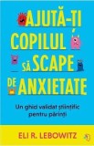 Ajuta-ti copilul sa scape de anxietate - Eli R. Lebowitz