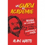 Un guru in Academie - Cele 10.000 de lucruri care te ajuta sa treci peste examenele vietii, Alan Watts