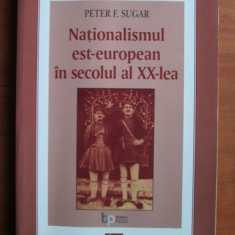 Peter F. Sugar - Nationalismul est-european in secolul al XX-lea