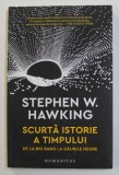 SCURTA ISTORIE A TIMPULUI - DE LA BING BANG LA GAURILE NEGRE de STEPHEN W. HAWKING , ilustratii de RON MILLER , 2018