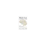 The Mind-Gut Connection: How the Hidden Conversation Within Our Bodies Impacts Our Mood, Our Choices, and Our Overall Health