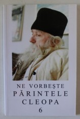 NE VORBESTE PARINTELE CLEOPA , EDITIA A II - A , VOLUMUL 6 , 2001 foto