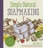 Simple &amp; Natural Soapmaking: Create 100% Pure and Beautiful Soaps with the Nerdy Farm Wife&#039;s Easy Recipes and Techniques