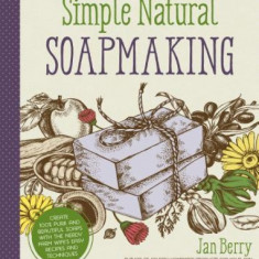 Simple & Natural Soapmaking: Create 100% Pure and Beautiful Soaps with the Nerdy Farm Wife's Easy Recipes and Techniques