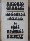 INTELECTUALI, LITERATURA SI VIATA NATIONALA - Antonio Gramsci - Editura Univers 1983 - Biografii, Literatura Romana