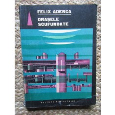 FELIX ADERCA - ORASELE SCUFUNDATE
