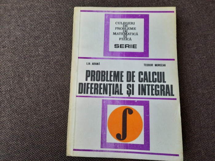 CULEGERE DE PROBLEME DE CALCUL DIFERENTIAL SI INTEGRAL,Lia arama,Teodor Morozan