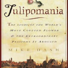 Tulipomania: The Story of the World's Most Coveted Flower & the Extraordinary Passions It Aroused