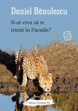N-ai vrea să te trimit &icirc;n Paradis? - Paperback brosat - Daniel Bănulescu - Paralela 45