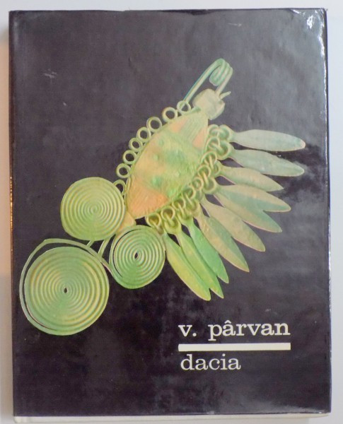 Dacia. Civilizatiile antice din tarile carpato-danubiene de Vasile Parvan, Editia a patra revazuta si adnotata 1967