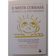 O MINTE CURIOASA , SECRETUL UNEI VIETI IMPLINITE de BRIAN GRAZER SI CHARLES FISHMAN , 2016