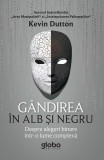 Cumpara ieftin G&acirc;ndirea &icirc;n alb și negru. Despre alegeri binare &icirc;ntr-o lume complexă - Paperback brosat - Kevin Dutton - Globo