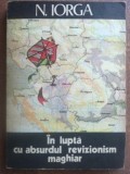 In lupta cu absurdul revizionism maghiar- N. Iorga