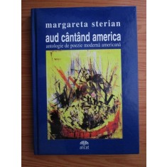 Margareta Sterian - Aud cantand America. Antologie de poezie moderna americana