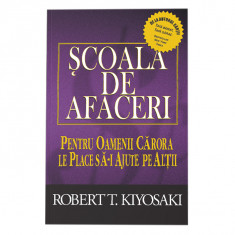 Scoala de afaceri. Ed a III a, revizuita, Robert T. Kiyosaki