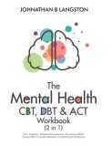 The Mental Health CBT, DBT &amp; ACT Workbook (2 in 1): 101+ Cognitive, Dialectical &amp; Acceptance + Commitment Based Therapy Skills For Anxiety, Depression