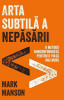 Arta subtilă a nepăsării. O metodă nonconformistă pentru o viață mai bună - Paperback brosat - Mark Manson - Lifestyle