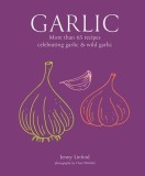 Garlic: More Than 65 Recipes Celebrating Garlic &amp; Wild Garlic