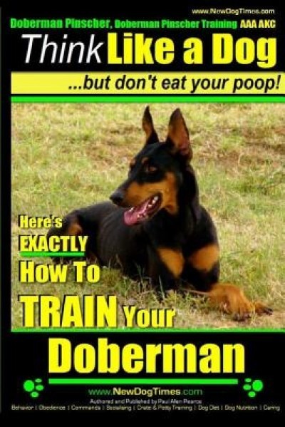 Doberman Pinscher, Doberman Pinscher Training AAA Akc: Think Like a Dog, But Don&#039;t Eat Your Poop! Doberman Pinscher Breed Expert Training: Here&#039;s Exac