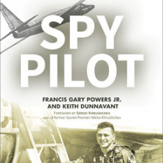 Spy Pilot: Francis Gary Powers, the U-2 Incident, and a Controversial Cold War Legacy