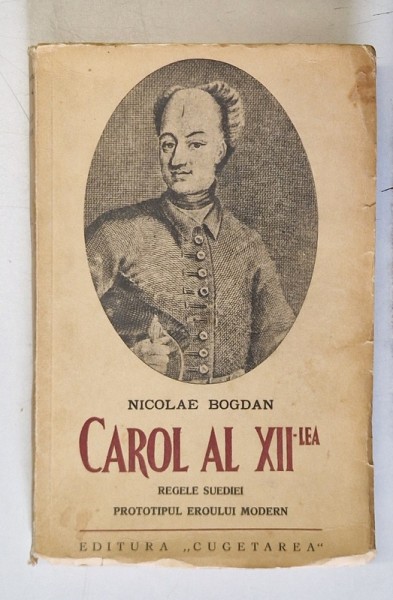 CAROL AL XII-LEA , REGELE SUEDIEI , PRTOTOTIPUL EROULUI MODERN de NICOLAE BOGDAN , 1939