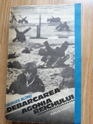 Georges Blond - Debarcarea. Agonia reichului - Editura: Militara : 1980 foto