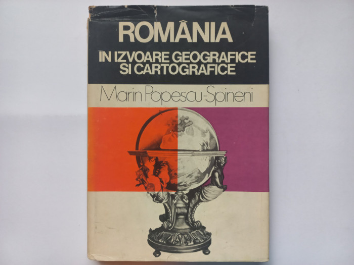 ROMANIA IN IZVOARE GEOGRAFICE SI CARTOGRAFICE - MARIN POPESCU- SPINENI