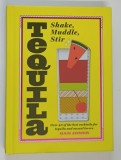 TEQUILLA , SHAKE , MUDDLE , STIR , OVER 40 OF THE BEST COCKTAILS FOR TEQUILA AND MEXCAL LOVERS by DAN JONES , 2018
