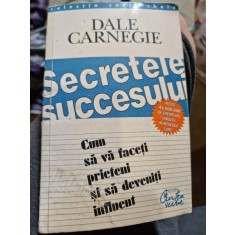 Dale Carnegie - Secretele Succesului. Cum sa va faceti prieteni si sa deveniti influent
