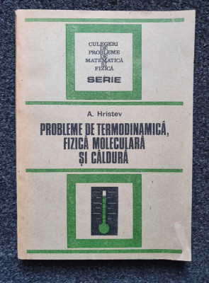 PROBLEME DE FIZICA - TERMODINAMICA. FIZICA MOLECULARA. CALDURA - Hristev 1988 foto