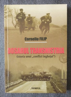 Corneliu Filip - Dosarul Transnistria: istoria unui &amp;quot;conflict &amp;Atilde;&amp;reg;nghe&amp;Aring;&amp;pound;at&amp;quot; foto