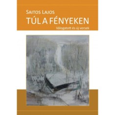 T&uacute;l a f&eacute;nyeken - V&aacute;logatott &eacute;s &uacute;j versek - Saitos Lajos