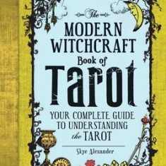 The Modern Witchcraft Book of Tarot: Your Complete Guide to Understanding the Tarot