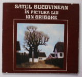 SATUL BUCOVINEAN IN PICTURA LUI ION GRIGORE de CORNEL RADU CONSTANTINESCU , 1979 *DEDICATIE