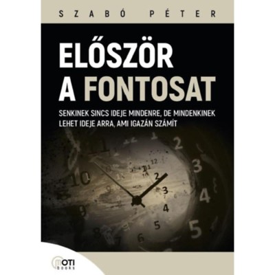 Elősz&amp;ouml;r a fontosat - Senkinek sincs ideje mindenre, de mindenkinek lehet ideje arra, ami igaz&amp;aacute;n sz&amp;aacute;m&amp;iacute;t - Szab&amp;oacute; P&amp;eacute;ter foto