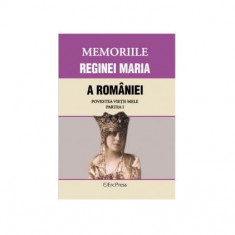 Memoriile Reginei Maria a României. Povestea vieții mele. Partea I - Paperback brosat - *** - Erc Press