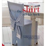 Shirt Off His Back: 30 Projects for Transforming Everyday Shirts Into a Range of Home Accessories