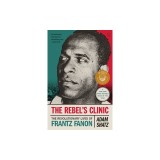 The Rebel's Clinic: The Revolutionary Lives of Frantz Fanon