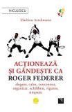 Acționează și g&acirc;ndește ca Roger Federer - Paperback brosat - Mathieu Aeschmann - Niculescu