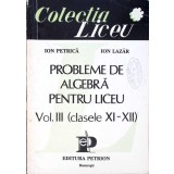 PROBLEME DE ALGEBRA PENTRU LICEU VOL.3 CLASELE XI-XII-ION PETRICA, ION LAZAR-338293