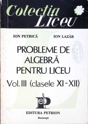 PROBLEME DE ALGEBRA PENTRU LICEU VOL.3 CLASELE XI-XII-ION PETRICA, ION LAZAR-263464 foto