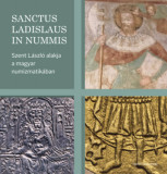 Sanctus Ladislaus in nummis - Szent L&aacute;szl&oacute; alakja a magyar numizmatik&aacute;ban - Bert&oacute;k Krisztina